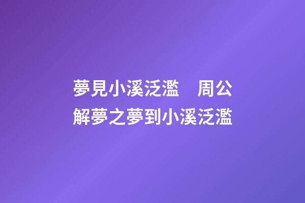 夢見小溪泛濫　周公解夢之夢到小溪泛濫